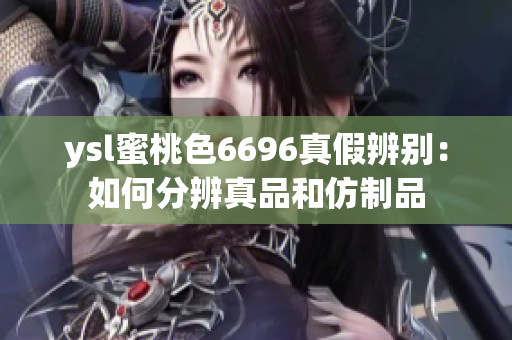 ysl蜜桃色6696真假辨別：如何分辨真品和仿制品