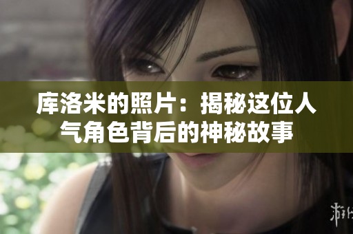 庫(kù)洛米的照片：揭秘這位人氣角色背后的神秘故事