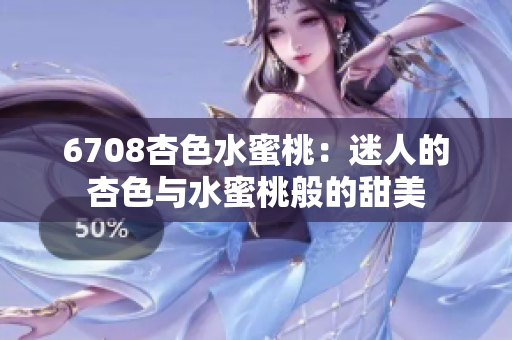 6708杏色水蜜桃：迷人的杏色與水蜜桃般的甜美