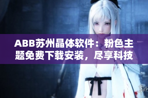 ABB蘇州晶體軟件：粉色主題免費下載安裝，盡享科技之美