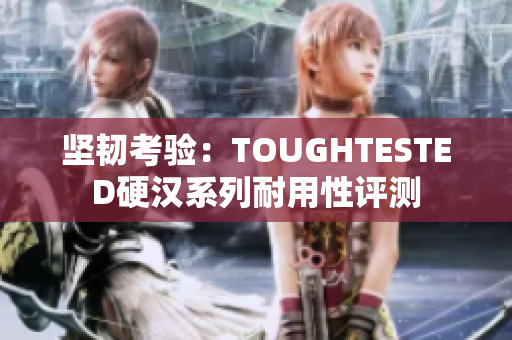 堅韌考驗：TOUGHTESTED硬漢系列耐用性評測