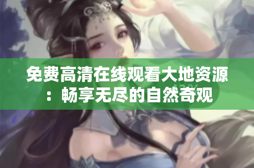 免費高清在線觀看大地資源：暢享無盡的自然奇觀