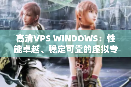 高清VPS WINDOWS：性能卓越、穩(wěn)定可靠的虛擬專用服務(wù)器