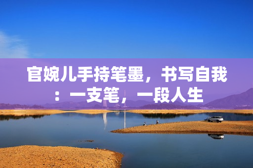 官婉兒手持筆墨，書寫自我：一支筆，一段人生