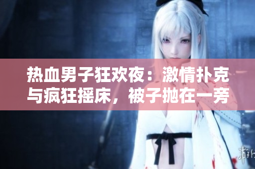 熱血男子狂歡夜：激情撲克與瘋狂搖床，被子拋在一旁