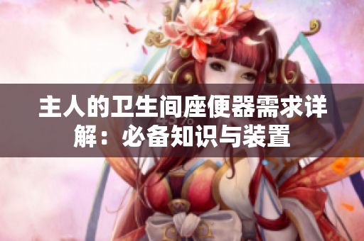主人的衛(wèi)生間座便器需求詳解：必備知識與裝置