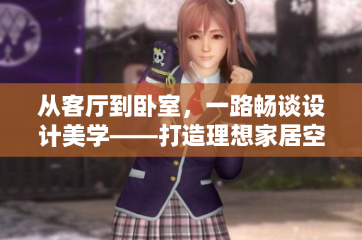 從客廳到臥室，一路暢談設(shè)計(jì)美學(xué)——打造理想家居空間