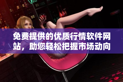 免費(fèi)提供的優(yōu)質(zhì)行情軟件網(wǎng)站，助您輕松把握市場(chǎng)動(dòng)向