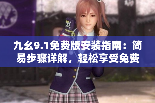 九幺9.1免費(fèi)版安裝指南：簡易步驟詳解，輕松享受免費(fèi)版本