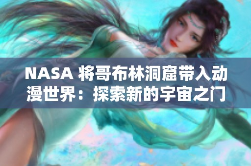 NASA 將哥布林洞窟帶入動(dòng)漫世界：探索新的宇宙之門