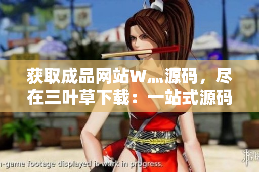 獲取成品網(wǎng)站W(wǎng)灬源碼，盡在三葉草下載：一站式源碼獲取平臺(tái)