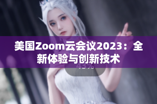 美國(guó)Zoom云會(huì)議2023：全新體驗(yàn)與創(chuàng)新技術(shù)