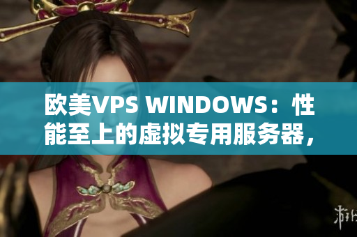 歐美VPS WINDOWS：性能至上的虛擬專(zhuān)用服務(wù)器，為您提供卓越的網(wǎng)絡(luò)體驗(yàn)