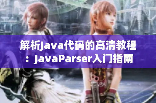 解析Java代碼的高清教程：JavaParser入門指南