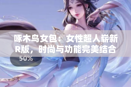 啄木鳥(niǎo)女包：女性超人嶄新R版，時(shí)尚與功能完美結(jié)合