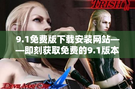 9.1免費(fèi)版下載安裝網(wǎng)站——即刻獲取免費(fèi)的9.1版本安裝包！