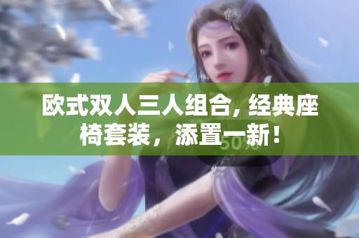 歐式雙人三人組合, 經(jīng)典座椅套裝，添置一新！