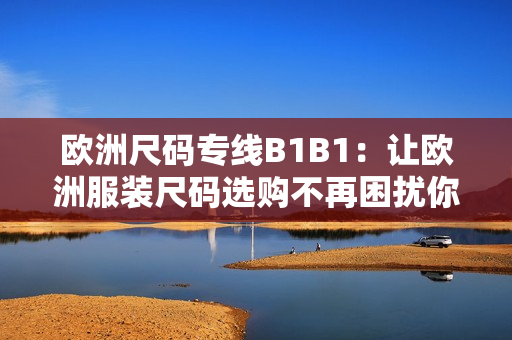 歐洲尺碼專線B1B1：讓歐洲服裝尺碼選購不再困擾你