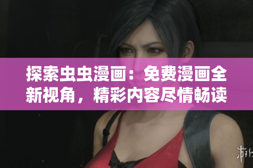 探索蟲蟲漫畫：免費漫畫全新視角，精彩內(nèi)容盡情暢讀！