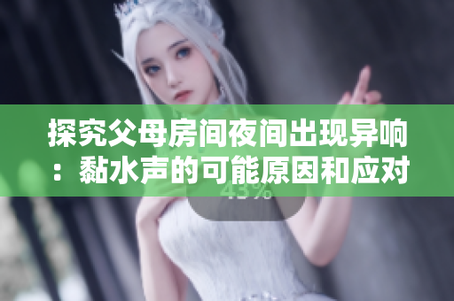 探究父母房間夜間出現(xiàn)異響：黏水聲的可能原因和應(yīng)對方法