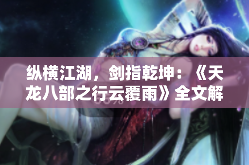 縱橫江湖，劍指乾坤：《天龍八部之行云覆雨》全文解析