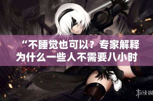 “不睡覺(jué)也可以？專家解釋為什么一些人不需要八小時(shí)睡眠”