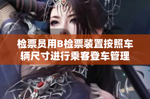 檢票員用B檢票裝置按照車(chē)輛尺寸進(jìn)行乘客登車(chē)管理