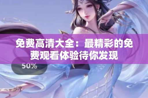 免費(fèi)高清大全：最精彩的免費(fèi)觀看體驗(yàn)待你發(fā)現(xiàn)