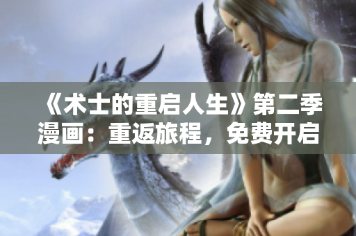 《術(shù)士的重啟人生》第二季漫畫(huà)：重返旅程，免費(fèi)開(kāi)啟全新篇章!