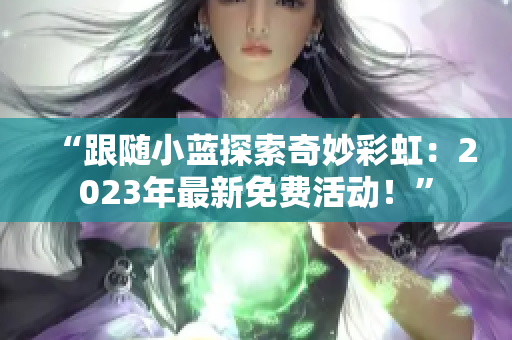 “跟隨小藍(lán)探索奇妙彩虹：2023年最新免費(fèi)活動(dòng)！”