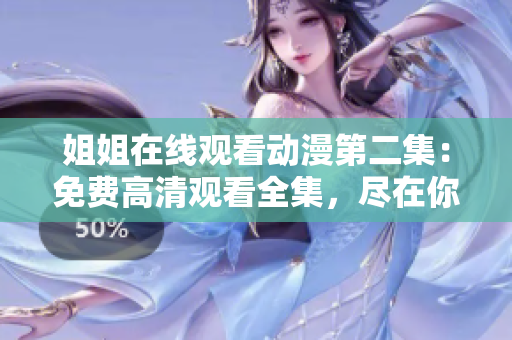 姐姐在線觀看動(dòng)漫第二集：免費(fèi)高清觀看全集，盡在你的指尖