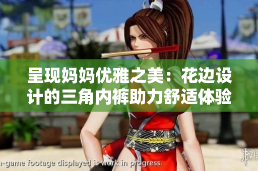 呈現(xiàn)媽媽優(yōu)雅之美：花邊設(shè)計(jì)的三角內(nèi)褲助力舒適體驗(yàn)