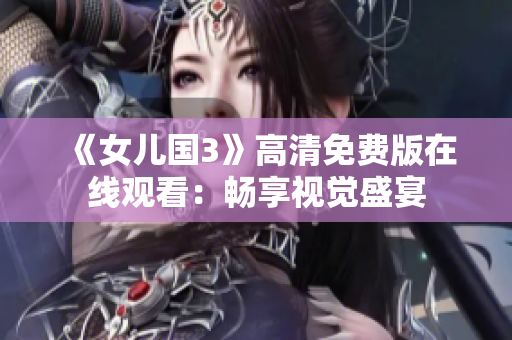 《女兒國3》高清免費版在線觀看：暢享視覺盛宴