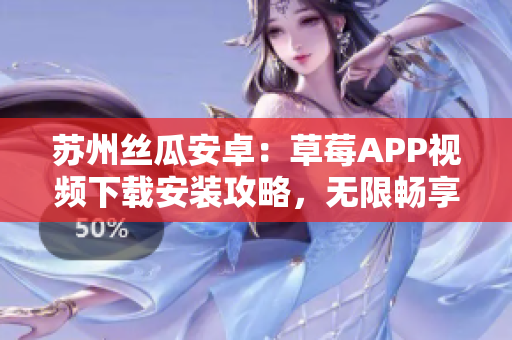 蘇州絲瓜安卓：草莓APP視頻下載安裝攻略，無限暢享精彩影視