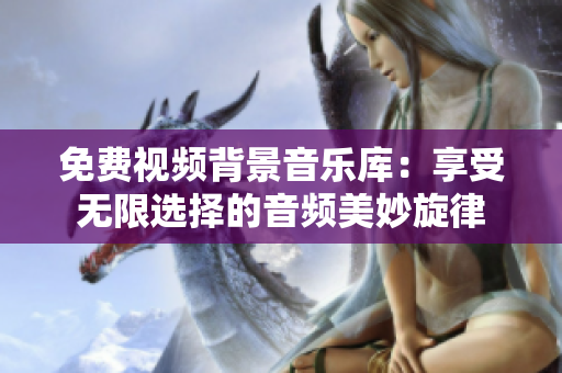 免費視頻背景音樂庫：享受無限選擇的音頻美妙旋律