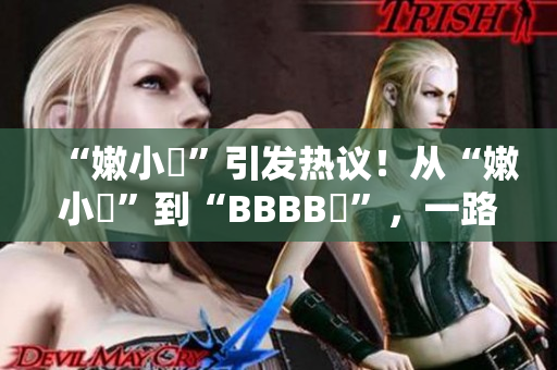 “嫩小槡”引發(fā)熱議！從“嫩小槡”到“BBBB槡”，一路探尋其背后的故事