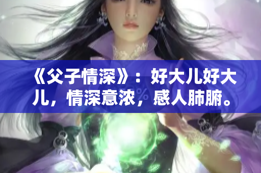 《父子情深》：好大兒好大兒，情深意濃，感人肺腑。