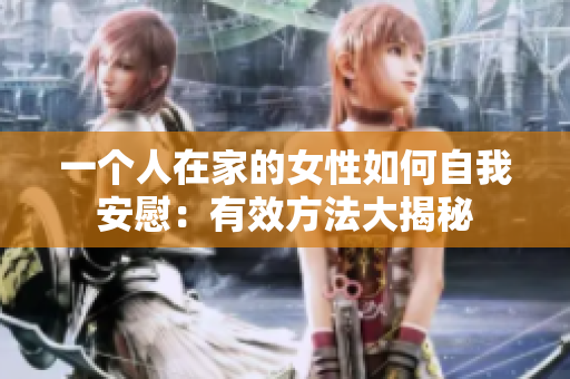 一個人在家的女性如何自我安慰：有效方法大揭秘