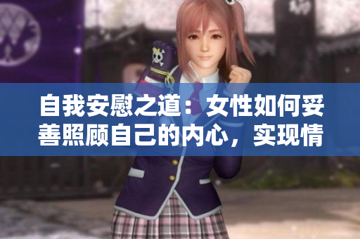 自我安慰之道：女性如何妥善照顧自己的內(nèi)心，實(shí)現(xiàn)情緒調(diào)節(jié)