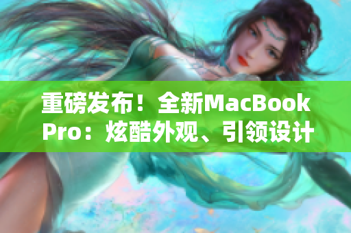 重磅發(fā)布！全新MacBook Pro：炫酷外觀、引領(lǐng)設(shè)計(jì)潮流