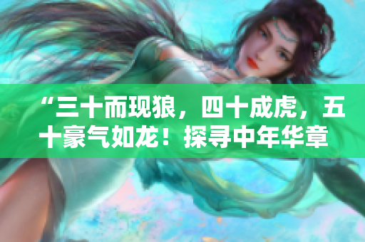 “三十而現(xiàn)狼，四十成虎，五十豪氣如龍！探尋中年華章，五十歲之境界如何？”