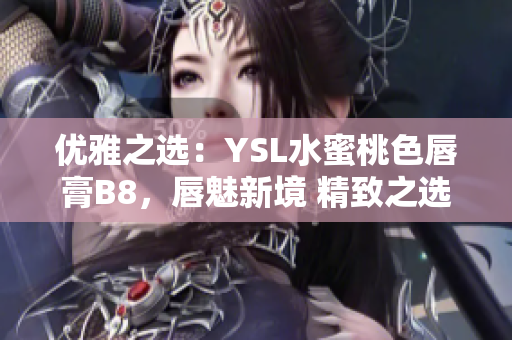 優(yōu)雅之選：YSL水蜜桃色唇膏B8，唇魅新境 精致之選，散發(fā)柔美光芒