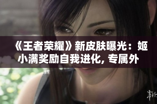 《王者榮耀》新皮膚曝光：姬小滿獎(jiǎng)勵(lì)自我進(jìn)化, 專屬外觀酷炫登場!