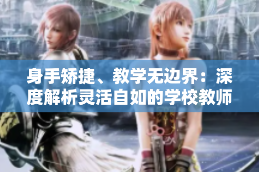身手矯捷、教學(xué)無邊界：深度解析靈活自如的學(xué)校教師