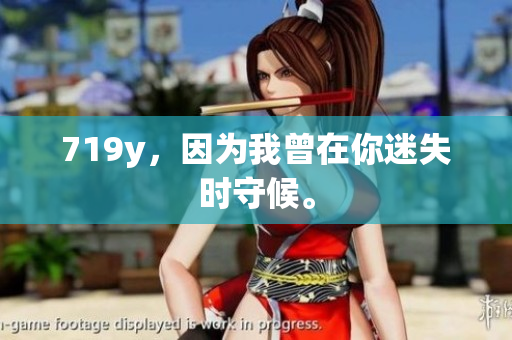719y，因?yàn)槲以谀忝允r(shí)守候。