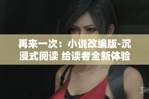 再來一次：小說改編版-沉浸式閱讀 給讀者全新體驗