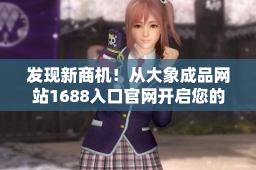 發(fā)現(xiàn)新商機(jī)！從大象成品網(wǎng)站1688入口官網(wǎng)開啟您的采購之旅