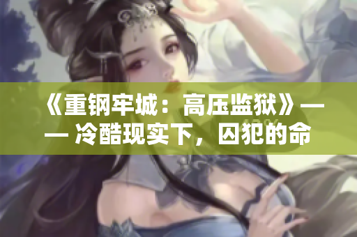《重鋼牢城：高壓監(jiān)獄》—— 冷酷現(xiàn)實(shí)下，囚犯的命運(yùn)何去何從？