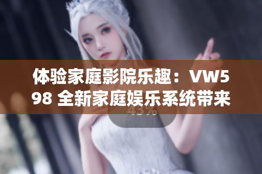 體驗家庭影院樂趣：VW598 全新家庭娛樂系統(tǒng)帶來震撼視聽享受