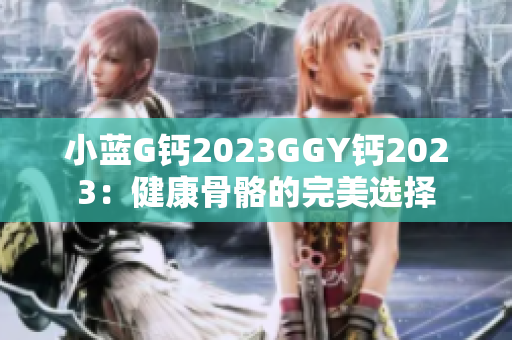 小藍G鈣2023GGY鈣2023：健康骨骼的完美選擇